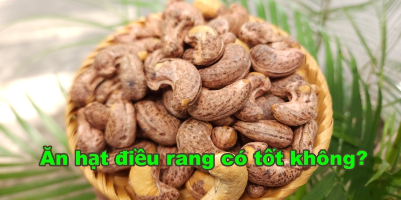 Hạt điều rang ăn có tốt không?