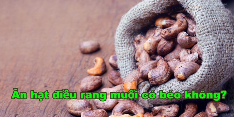 Ăn hạt điều rang muối có béo không?