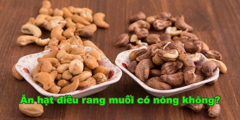 Ăn hạt điều rang muối có nóng không