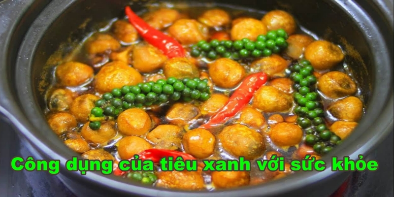 Công dụng của tiêu xanh với sức khỏe