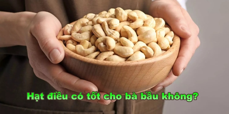 Hạt điều có tốt cho bà bầu không