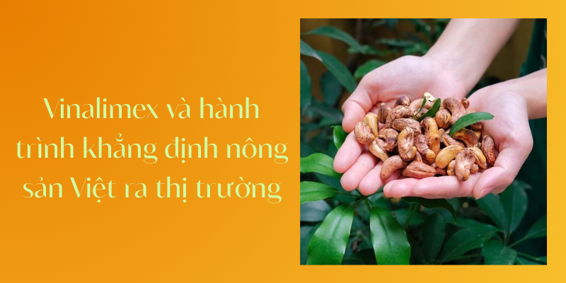Vinalimex và hành trình khẳng định nông sản Việt ra thị trường